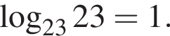  ло­га­рифм по ос­но­ва­нию левая круг­лая скоб­ка 23 пра­вая круг­лая скоб­ка 23=1.