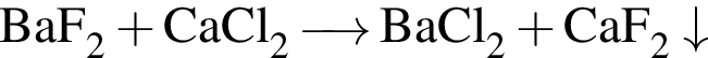 \ChemFormBaF_2 плюс CaCl_2 \reactrarrow0pt0.5 cm BaCl_2 плюс CaF_2\downarrow