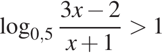  ло­га­рифм по ос­но­ва­нию левая круг­лая скоб­ка 0,5 пра­вая круг­лая скоб­ка дробь: чис­ли­тель: 3x минус 2, зна­ме­на­тель: x плюс 1 конец дроби боль­ше 1 