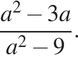 дробь: чис­ли­тель: a в квад­ра­те минус 3a, зна­ме­на­тель: a в квад­ра­те минус 9 конец дроби . 