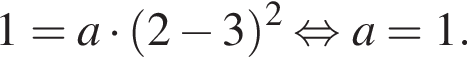 1=a умно­жить на левая круг­лая скоб­ка 2 минус 3 пра­вая круг­лая скоб­ка в квад­ра­те рав­но­силь­но a=1.