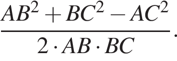  дробь: чис­ли­тель: AB в квад­ра­те плюс BC в квад­ра­те минус AC в квад­ра­те , зна­ме­на­тель: 2 умно­жить на AB умно­жить на BC конец дроби . 