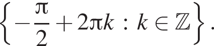 левая фи­гур­ная скоб­ка минус дробь: чис­ли­тель: Пи , зна­ме­на­тель: 2 конец дроби плюс 2 Пи k : k при­над­ле­жит Z пра­вая фи­гур­ная скоб­ка . 