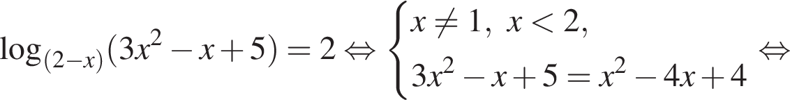  ло­га­рифм по ос­но­ва­нию левая круг­лая скоб­ка левая круг­лая скоб­ка 2 минус x пра­вая круг­лая скоб­ка пра­вая круг­лая скоб­ка левая круг­лая скоб­ка 3x в квад­ра­те минус x плюс 5 пра­вая круг­лая скоб­ка =2 рав­но­силь­но си­сте­ма вы­ра­же­ний x не равно 1,x мень­ше 2,3x в квад­ра­те минус x плюс 5=x в квад­ра­те минус 4x плюс 4 конец си­сте­мы . рав­но­силь­но 