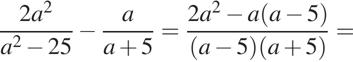  дробь: чис­ли­тель: 2a в квад­ра­те , зна­ме­на­тель: a в квад­ра­те минус 25 конец дроби минус дробь: чис­ли­тель: a, зна­ме­на­тель: a плюс 5 конец дроби = дробь: чис­ли­тель: 2a в квад­ра­те минус a левая круг­лая скоб­ка a минус 5 пра­вая круг­лая скоб­ка , зна­ме­на­тель: левая круг­лая скоб­ка a минус 5 пра­вая круг­лая скоб­ка левая круг­лая скоб­ка a плюс 5 пра­вая круг­лая скоб­ка конец дроби = 