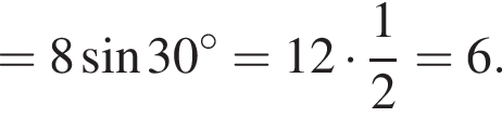 =8 синус 30 гра­ду­сов =12 умно­жить на дробь: чис­ли­тель: 1, зна­ме­на­тель: 2 конец дроби =6.