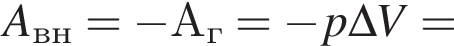 A_вн= минус А_г= минус p\Delta V=