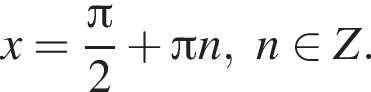 x= дробь: чис­ли­тель: Пи , зна­ме­на­тель: 2 конец дроби плюс Пи n,n при­над­ле­жит Z. 