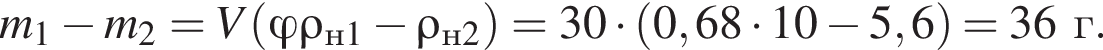 m_1 минус m_2=V левая круг­лая скоб­ка фи \rho_н1 минус \rho_н2 пра­вая круг­лая скоб­ка =30 умно­жить на левая круг­лая скоб­ка 0,68 умно­жить на 10 минус 5,6 пра­вая круг­лая скоб­ка =36г.