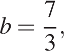 b= дробь: чис­ли­тель: 7, зна­ме­на­тель: 3 конец дроби ,