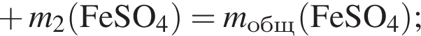  плюс \it m\rm_2 левая круг­лая скоб­ка FeSO_4 пра­вая круг­лая скоб­ка = \it m_\text общ\rm левая круг­лая скоб­ка FeSO_4 пра­вая круг­лая скоб­ка ;