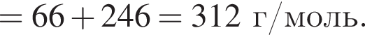= 66 плюс 246= 312 г/моль.