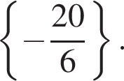  левая фи­гур­ная скоб­ка минус дробь: чис­ли­тель: 20, зна­ме­на­тель: 6 конец дроби пра­вая фи­гур­ная скоб­ка . 