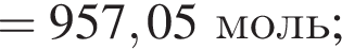 = 957,05 моль;