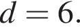 d=6.
