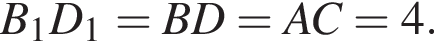 B_1D_1=BD=AC=4.