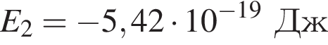 E_2 = минус 5,42 умно­жить на 10 в сте­пе­ни левая круг­лая скоб­ка минус 19 пра­вая круг­лая скоб­ка Дж