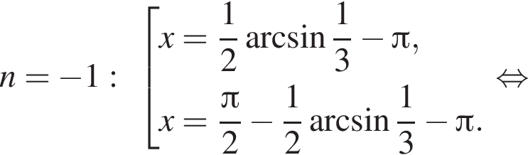 n= минус 1: со­во­куп­ность вы­ра­же­ний x= дробь: чис­ли­тель: 1, зна­ме­на­тель: 2 конец дроби арк­си­нус дробь: чис­ли­тель: 1, зна­ме­на­тель: 3 конец дроби минус Пи ,x= дробь: чис­ли­тель: Пи , зна­ме­на­тель: 2 конец дроби минус дробь: чис­ли­тель: 1, зна­ме­на­тель: 2 конец дроби арк­си­нус дробь: чис­ли­тель: 1, зна­ме­на­тель: 3 конец дроби минус Пи . конец со­во­куп­но­сти . рав­но­силь­но 