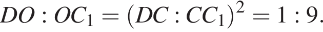 DO:OC_1= левая круг­лая скоб­ка DC:CC_1 пра­вая круг­лая скоб­ка в квад­ра­те =1:9.