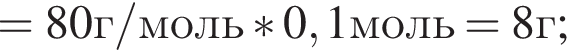 = 80 г/моль * 0,1 моль = 8 г;