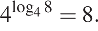 4 в сте­пе­ни левая круг­лая скоб­ка ло­га­рифм по ос­но­ва­нию левая круг­лая скоб­ка 4 пра­вая круг­лая скоб­ка 8 пра­вая круг­лая скоб­ка =8.