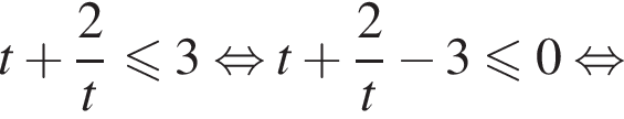 t плюс дробь: чис­ли­тель: 2, зна­ме­на­тель: t конец дроби мень­ше или равно 3 рав­но­силь­но t плюс дробь: чис­ли­тель: 2, зна­ме­на­тель: t конец дроби минус 3 мень­ше или равно 0 рав­но­силь­но 