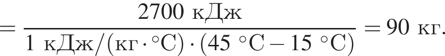 = дробь: чис­ли­тель: 2700кДж, зна­ме­на­тель: 1кДж/ левая круг­лая скоб­ка кг умно­жить на гра­ду­сов С пра­вая круг­лая скоб­ка умно­жить на левая круг­лая скоб­ка 45 гра­ду­сов С минус 15 гра­ду­сов С пра­вая круг­лая скоб­ка конец дроби =90кг. 