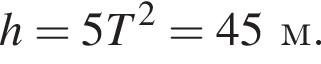 h=5T в квад­ра­те =45м.