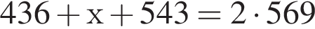 436 плюс х плюс 543 = 2 умно­жить на 569