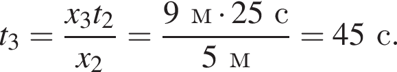 t_3= дробь: чис­ли­тель: x_3t_2, зна­ме­на­тель: x_2 конец дроби = дробь: чис­ли­тель: 9м умно­жить на 25с, зна­ме­на­тель: 5м конец дроби =45с. 