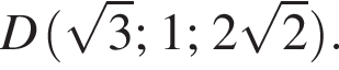 D левая круг­лая скоб­ка ко­рень из 3 ;1; 2 ко­рень из 2 пра­вая круг­лая скоб­ка .