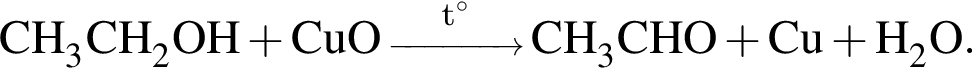 \ChemFormCH_3CH_2OH плюс CuO \reactrarrow0pt1 cm\scriptsize t гра­ду­сов CH_3CHO плюс Cu плюс H_2O.