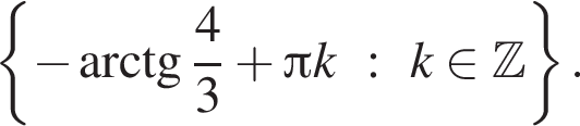  левая фи­гур­ная скоб­ка минус арк­тан­генс дробь: чис­ли­тель: 4, зна­ме­на­тель: 3 конец дроби плюс Пи k : k при­над­ле­жит Z пра­вая фи­гур­ная скоб­ка .