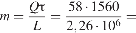 m = дробь: чис­ли­тель: Q\tau, зна­ме­на­тель: L конец дроби = дробь: чис­ли­тель: 58 умно­жить на 1560, зна­ме­на­тель: 2,26 умно­жить на 10 в сте­пе­ни 6 конец дроби = 