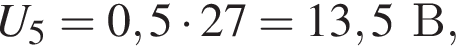 U_5 = 0,5 умно­жить на 27 = 13,5В,