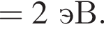 = 2эВ.
