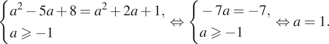  си­сте­ма вы­ра­же­ний a в квад­ра­те минус 5a плюс 8=a в квад­ра­те плюс 2a плюс 1,a\geqslant минус 1 конец си­сте­мы . рав­но­силь­но си­сте­ма вы­ра­же­ний минус 7a= минус 7,a\geqslant минус 1 конец си­сте­мы . рав­но­силь­но a=1. 