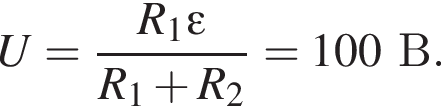 U= дробь: чис­ли­тель: R_1\varepsilon, зна­ме­на­тель: R_1 плюс R_2 конец дроби =100В. 