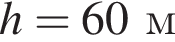 h = 60м