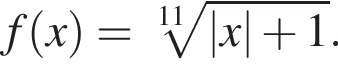 f левая круг­лая скоб­ка x пра­вая круг­лая скоб­ка = ко­рень 11 сте­пе­ни из: на­ча­ло ар­гу­мен­та: |x| плюс 1 конец ар­гу­мен­та .