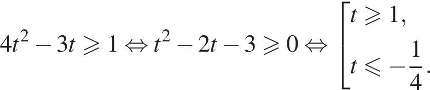 4t в квад­ра­те минус 3t\geqslant1 рав­но­силь­но t в квад­ра­те минус 2t минус 3\geqslant0 рав­но­силь­но со­во­куп­ность вы­ра­же­ний t\geqslant1,t\leqslant минус дробь: чис­ли­тель: 1, зна­ме­на­тель: 4 конец дроби . конец со­во­куп­но­сти . 