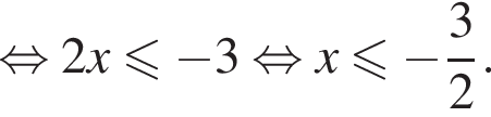  рав­но­силь­но 2x мень­ше или равно минус 3 рав­но­силь­но x мень­ше или равно минус дробь: чис­ли­тель: 3, зна­ме­на­тель: 2 конец дроби .
