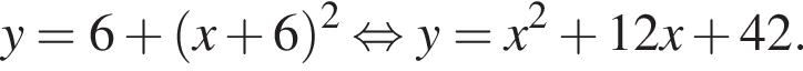 y=6 плюс левая круг­лая скоб­ка x плюс 6 пра­вая круг­лая скоб­ка в квад­ра­те рав­но­силь­но y=x в квад­ра­те плюс 12x плюс 42.