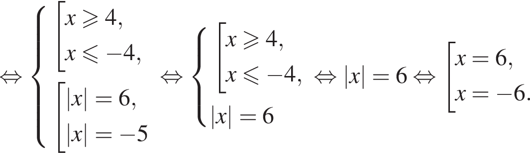  рав­но­силь­но си­сте­ма вы­ра­же­ний со­во­куп­ность вы­ра­же­ний x\geqslant4,x\leqslant минус 4, конец си­сте­мы . со­во­куп­ность вы­ра­же­ний |x|=6,|x|= минус 5 конец со­во­куп­но­сти . конец со­во­куп­но­сти . рав­но­силь­но си­сте­ма вы­ра­же­ний со­во­куп­ность вы­ра­же­ний x\geqslant4,x\leqslant минус 4, конец си­сте­мы . |x|=6 конец со­во­куп­но­сти . рав­но­силь­но |x|=6 рав­но­силь­но со­во­куп­ность вы­ра­же­ний x=6,x= минус 6. конец со­во­куп­но­сти . 