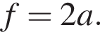 f=2a.