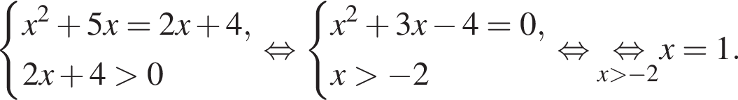 си­сте­ма вы­ра­же­ний x в квад­ра­те плюс 5x = 2x плюс 4,2x плюс 4 боль­ше 0 конец си­сте­мы . рав­но­силь­но си­сте­ма вы­ра­же­ний x в квад­ра­те плюс 3x минус 4 = 0,x боль­ше минус 2 конец си­сте­мы . рав­но­силь­но \undersetx боль­ше минус 2\mathop рав­но­силь­но x = 1.