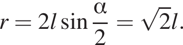 r=2l синус дробь: чис­ли­тель: альфа , зна­ме­на­тель: 2 конец дроби = ко­рень из: на­ча­ло ар­гу­мен­та: 2 конец ар­гу­мен­та l. 