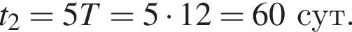 t_2=5T=5 умно­жить на 12=60сут.