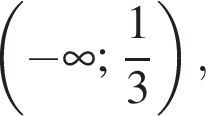  левая круг­лая скоб­ка минус бес­ко­неч­ность ; дробь: чис­ли­тель: 1, зна­ме­на­тель: 3 конец дроби пра­вая круг­лая скоб­ка , 