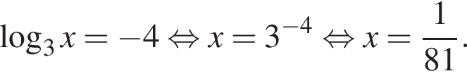  ло­га­рифм по ос­но­ва­нию 3 x= минус 4 рав­но­силь­но x=3 в сте­пе­ни левая круг­лая скоб­ка минус 4 пра­вая круг­лая скоб­ка рав­но­силь­но x= дробь: чис­ли­тель: 1, зна­ме­на­тель: 81 конец дроби . 